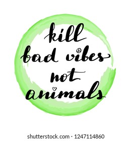 Lettering inscription kill bad vibes not animals. Vegan quote. Watercolor stain on background.