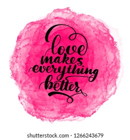 Lettering inscription love makes everything better. Valentine's Day card. Pink watercolor stain on background.