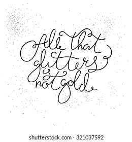 Lettering inspirational quote. Hand drawn Typography quote. Lettering poster. Design element for home decor, poster or motivational banner and  t-shirt. All that glitters is not gold