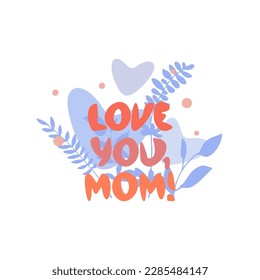 Lettering Love you mom on the abstract floral background . Vector concept of greeting card for birthday or mother`s day. 
