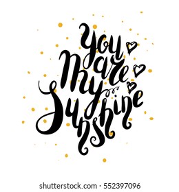 Lettering. Message: you are my sunshine. Hand drawn vector inscription, brush pen, calligraphy. Hand lettering romantic quote for cards, t-shirt, valentines day card.
