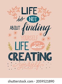 Lettering of motivational quote. Life is about creating yourself. Strong words for self-development and achievement of goals.