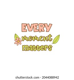 Lettering with multicolored words. Fflower and leaves. Every moment matters. White background. Vector.