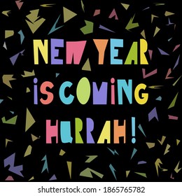 Lettering New Year is coming Hurrah! Hand drawn vector design. Holiday theme. Colorful bright poster. Confetti background.
