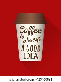 Lettering on disposable coffee cup with inspirational and encouraging quote. 'Coffee is always a good idea' typography illustration vector.