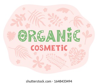 Lettering organic cosmetic. Logo for natural eco cosmetic. Color text  on a pink die decorated with tropical leaves and herbs. Flat vector illustration. Hand drawn scandinavian simple style