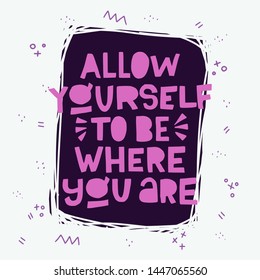 Lettering phrase Allow Yourself To Be Where You Are on framed dark background with doodle elements. Card with relaxing saying hand drawn with crimson cutout letters. For poster, print, apparel. Vector