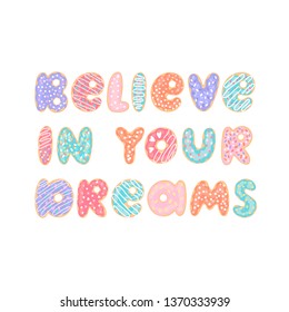 Lettering phrase: Believe in your dreams, on a white background. Letters stylized like donuts with colorful glaze and candy sprinkles.