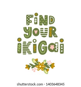 Lettering phrase: Find your ikigai, with floral elements in Scandinavian style. Ikigai - Japanese concept, meaning the sense of their own purpose in life, the meaning of life.