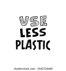 Lettering phrase Use Less Plastic by black and white block letters. Hand drawn typography inscription calling for consume natural or nondisposable and reusable materials. For eco products, tote bag