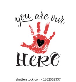 Lettering phrase 'You are our hero'. Black heart and red baby's handprint. Vector illustration for Valentines day,  Family day and Fathers day. Motivational and inspirational quote.   