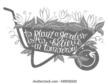 Lettering To plant a garden is to believe in tomorrow/Vector illustration with garden barrow and lettering/Gardening typography poster/Inspirational gardening quote/Gardening placard/Gardening poster.