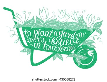 Lettering To plant a garden is to believe in tomorrow/Vector illustration with garden barrow and lettering/Gardening typography poster/Inspirational gardening quote/Gardening placard/Gardening poster.