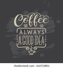Lettering quote " Coffee is always a good idea". Poster for coffee shop. Motivational typography made in vector. Grunge background
