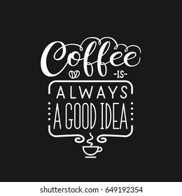 Lettering quote " Coffee is always a good idea". Poster for coffee shop. Motivational typography made in vector on black background