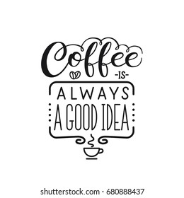 Lettering quote " Coffee is always a good idea". Poster for coffee shop. Motivational typography made in vector isolated on white