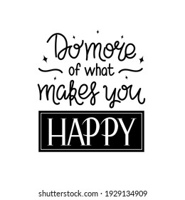 Lettering quote "Do more of what you happy" for posters, T-shirts, postcards, etc. Calligraphy style with decor. Black and white vector illustration.