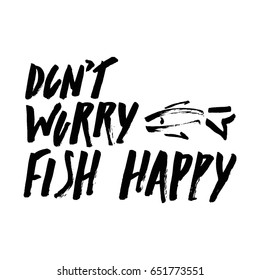 Lettering, quote don`t worry fish happy, hand drawn with brush pen, inc. Vector. Inspirational inscription.