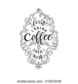 Lettering quote "First I drink coffee than I work". Poster for coffee shop. Motivational typography made in vector