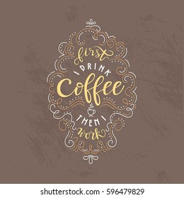 Lettering quote "First I drink coffee than I work". Poster for coffee shop. Motivational typography made in vector