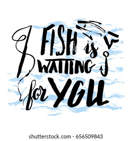 Lettering, quote fish is waiting for you, hand drawn with brush pen, inc. Vector. Inscription could be used for fishing club, sport fishing club, t-shirt, card.