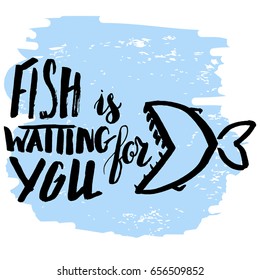 Lettering, quote fish is waiting for you, hand drawn with brush pen, inc. Vector. Inscription could be used for fishing club, sport fishing club, t-shirt, card.