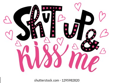 Lettering quote. Shut up and kiss me. Romantic letters. Modern, stylish hand drawn lettering. Hand-painted inscription. Valentine's Day. Lettering love quotes.