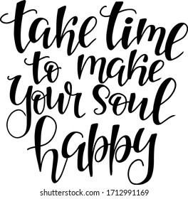 lettering quote "take time to make your soul happy" handwritten lettering in vector for design of t-shirts, cards, posters