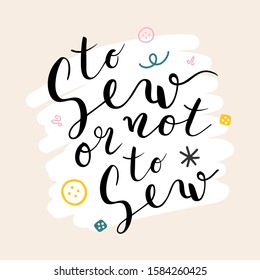 Lettering quote "to sew or not to sew" decorated with doodles, simple background with calligraphy writing. handwritten typography, good as  card, banner or poster.