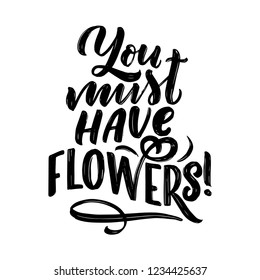 Lettering quote - You must have flowers, illustration made in vector. Postcard, invitation and t-shirt design with handdrawn composition.