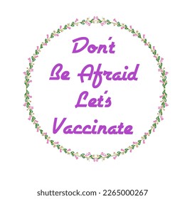 Lettering quotes don't be afraid let's vaccinate, hand lettering quotes in flower borders, vector typography for t-shirt design, merchandise, sticker, mug, bag, promotion of government policy