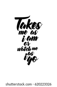 Lettering quotes motivation about life quote. Calligraphy Inspirational quote. Takes me as i am or watch me as i go.