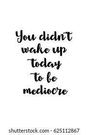 Lettering quotes motivation about life quote. Calligraphy Inspirational quote. You did not wake up today to be mediocre.