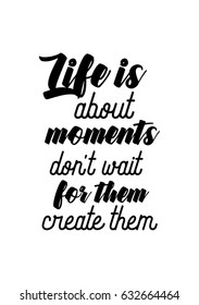 Lettering quotes motivation about life quote. Calligraphy Inspirational quote. Life is about moments: don't wait for them, create them.