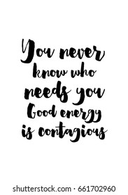 Lettering quotes motivation about life quote. Calligraphy Inspirational quote. You never know who needs you. Good energy is contagious.