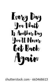 Lettering quotes motivation about life quote. Calligraphy Inspirational quote. Every Day You Wait Is Another Day You’ll Never Get Back Again.