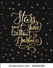 Lettering quotes motivation for life and happiness. Calligraphy style Inspirational quote. Gold ink calligraphy. Graphic design typography. For postcard or poster. Stars cant shine without darkness.