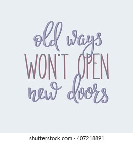 Lettering quotes motivation for life and happiness. Calligraphy Inspirational quote. Everyday motivational quote design. For postcard poster graphic design. Old ways wont open new doors