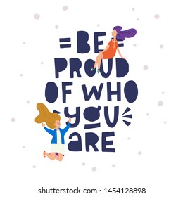 Lettering slogan Be Proud Of Who You Are with flat style girls. Hand drawn message with two joyful young women. Typographic inscription calling for being yourself. For card, poster, print, apparel