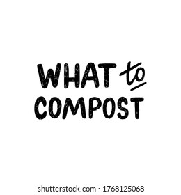 Lettering text What To Compost. Hand drawn message for zero waste education, ecology training, workshop or masterclass about composting. Custom font inscription for headline, cover, poster, title