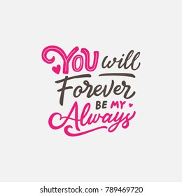 Lettering / typography design with Love Quote " You will Forever be My Always " for valentine's day