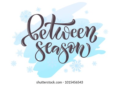 Lettering typography icon "Between Season" on light blue brush smear with white snowflakes for template, tickets, custom, ad, offer, coupon, shopping mall, email marketing, site. Modern calligraphy