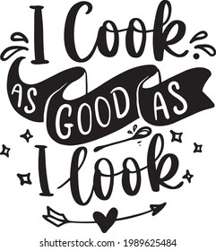 Lettering Typography Quotes Illustration for Printable Poster and T-Shirt Design. Motivational Inspirational Quotes. I Cook As Good As I Look.