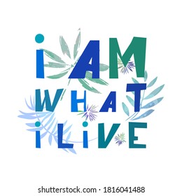 Lettering  I am what i live isolated on the tropical leaves background. Vector design element for poster, card or t-shirt. Motivational rule.   
