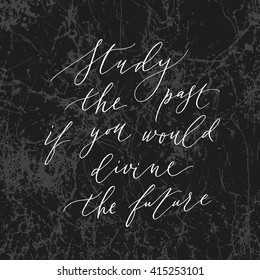 Lettering written by pointed pen with quote about future for posters, blog posts, t-shirts, book covers, flayers, cards. Study the past, if you wold divine the future. Vector. Isolated.