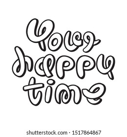 Lettering: your happy time. Slogan for a good mood, vacation, meeting
