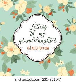 Letters to my granddaughter As  I watch you grow on vintage floral seamless pattern