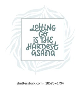 Letting go is the hardest asana - hand drawn vector lettering. Inspirational phrase, funny quote about yoga practice with floral frame. Postcard, banner, poster design element. Yoga typography.