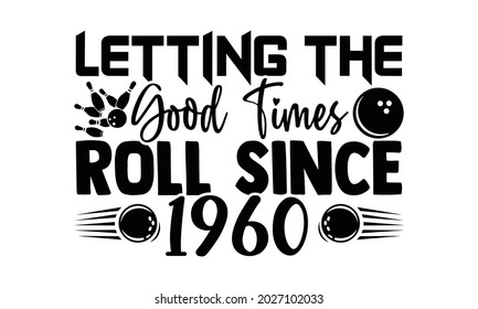Letting the good times roll since 1960- Bowling t shirts design, Hand drawn lettering phrase, Calligraphy t shirt design, Isolated on white background, svg Files for Cutting Cricut, Silhouette, EPS 10