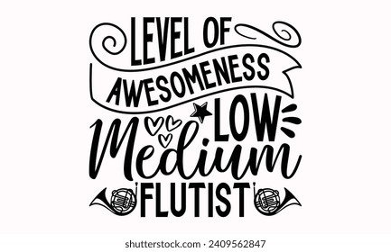 Level Of Awesomeness Low Medium Flutist- Flute t- shirt design, Hand drawn lettering phrase for Cutting Machine, Silhouette Cameo, Cricut, greeting card template with typography text Isolated on white